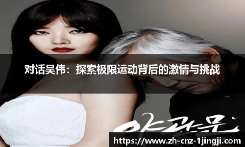 对话吴伟：探索极限运动背后的激情与挑战